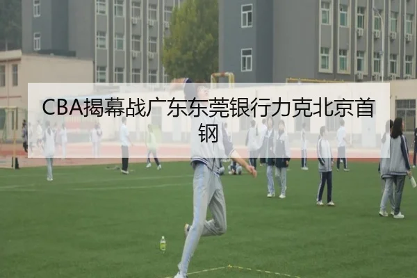 CBA揭幕战广东东莞银行力克北京首钢
